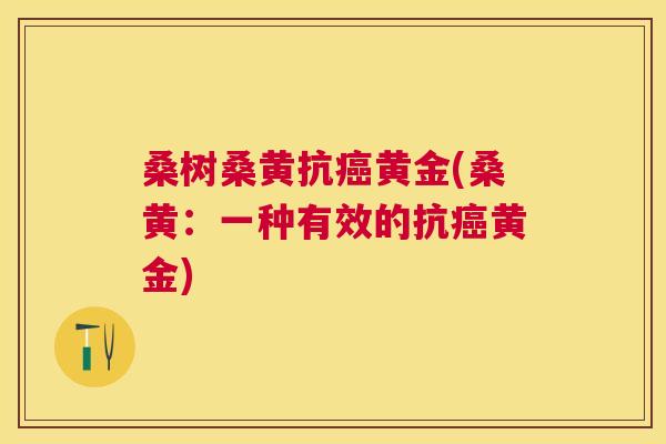 桑树桑黄抗黄金(桑黄：一种有效的抗黄金)