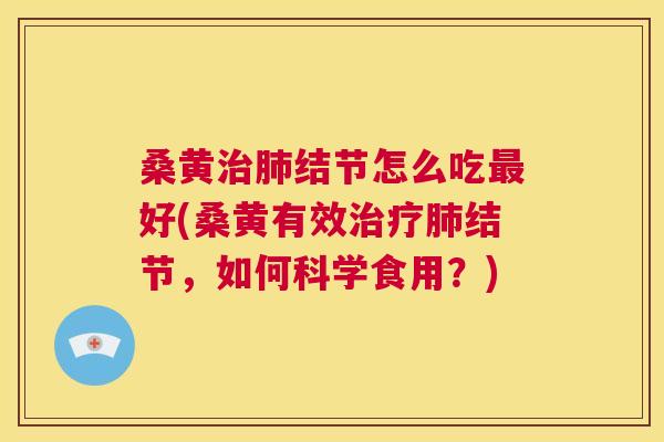 桑黄结节怎么吃好(桑黄有效结节，如何科学食用？)