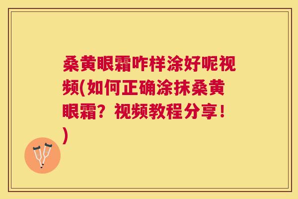 桑黄眼霜咋样涂好呢视频(如何正确涂抹桑黄眼霜？视频教程分享！)