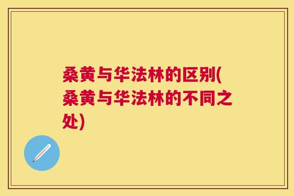 桑黄与华法林的区别(桑黄与华法林的不同之处)