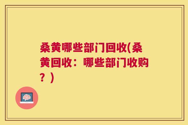 桑黄哪些部门回收(桑黄回收：哪些部门收购？)