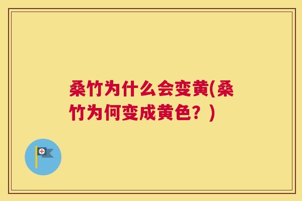 桑竹为什么会变黄(桑竹为何变成黄色？)