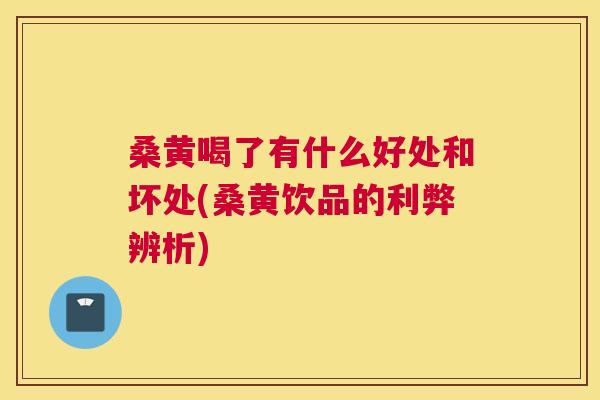 桑黄喝了有什么好处和坏处(桑黄饮品的利弊辨析)