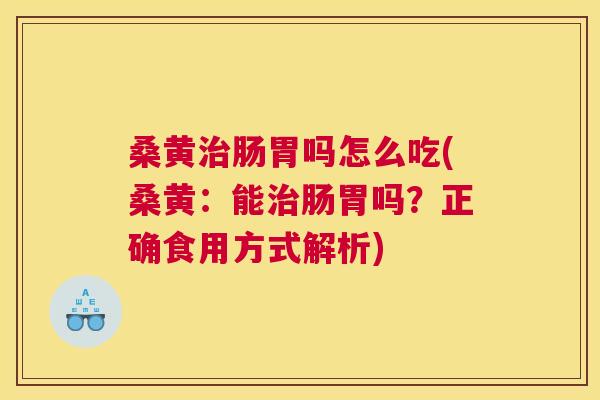 桑黄肠胃吗怎么吃(桑黄：能肠胃吗？正确食用方式解析)