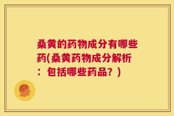 桑黄的成分有哪些药(桑黄成分解析：包括哪些药品？)
