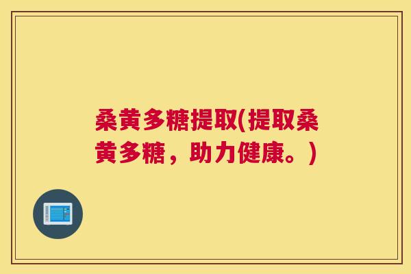 桑黄多糖提取(提取桑黄多糖，助力健康。)
