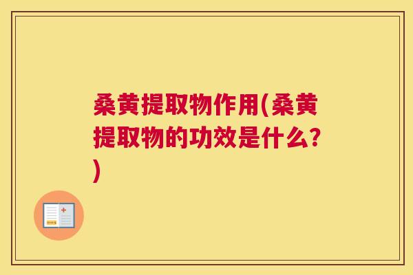 桑黄提取物作用(桑黄提取物的功效是什么？)