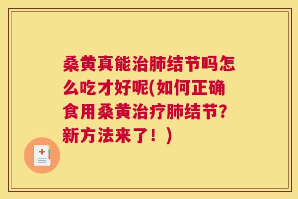 桑黄真能结节吗怎么吃才好呢(如何正确食用桑黄结节？新方法来了！)