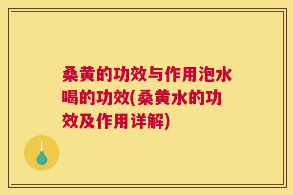 桑黄的功效与作用泡水喝的功效(桑黄水的功效及作用详解)