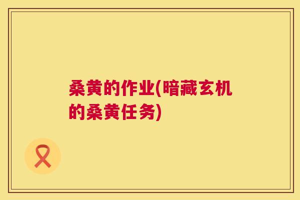 桑黄的作业(暗藏玄机的桑黄任务)