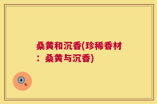 桑黄和沉香(珍稀香材：桑黄与沉香)