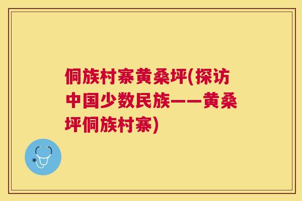 侗族村寨黄桑坪(探访中国少数民族——黄桑坪侗族村寨)