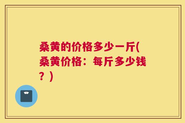 桑黄的价格多少一斤(桑黄价格：每斤多少钱？)