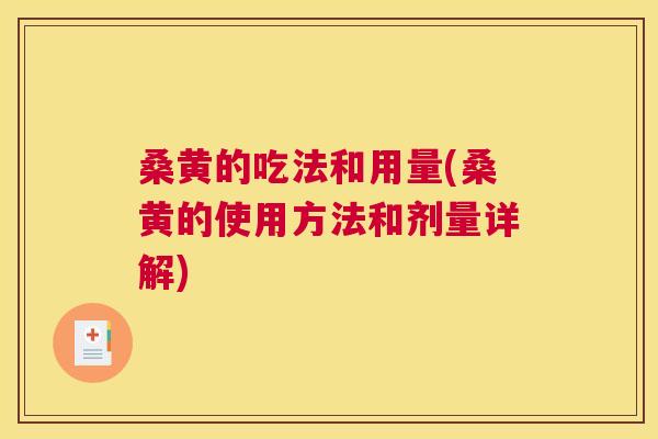 桑黄的吃法和用量(桑黄的使用方法和剂量详解)