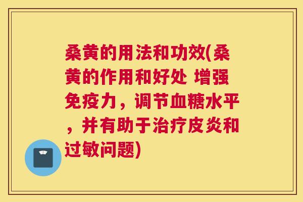 桑黄的用法和功效(桑黄的作用和好处 增强力，调节水平，并有助于皮炎和问题)