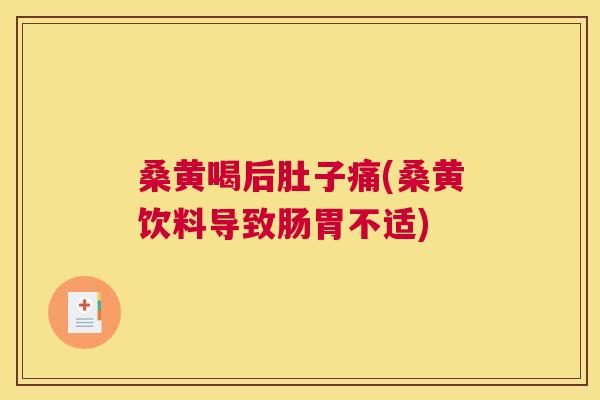 桑黄喝后肚子痛(桑黄饮料导致肠胃不适)