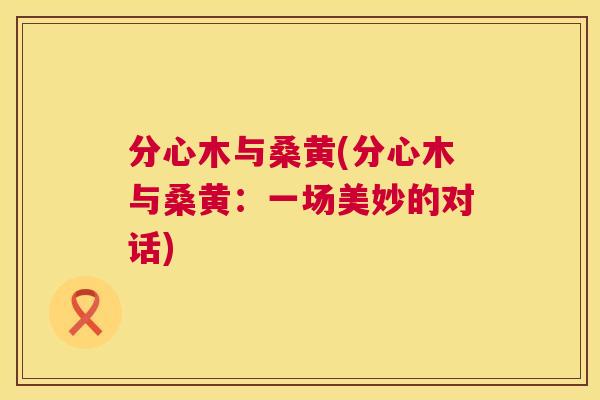 分心木与桑黄(分心木与桑黄：一场美妙的对话)