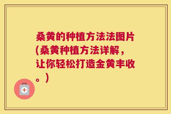 桑黄的种植方法法图片(桑黄种植方法详解，让你轻松打造金黄丰收。)