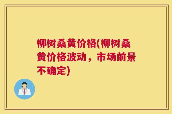 柳树桑黄价格(柳树桑黄价格波动，市场前景不确定)