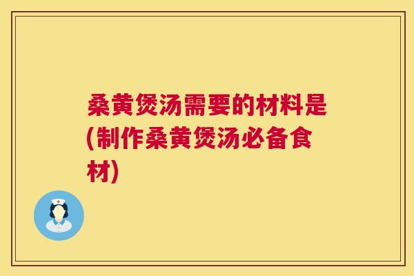 桑黄煲汤需要的材料是(制作桑黄煲汤必备食材)
