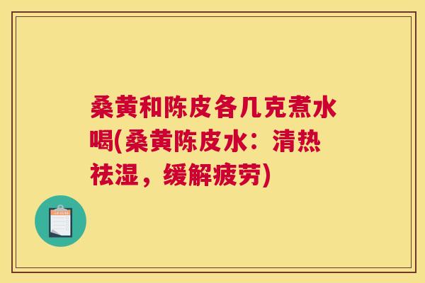 桑黄和陈皮各几克煮水喝(桑黄陈皮水：清热祛湿，缓解疲劳)