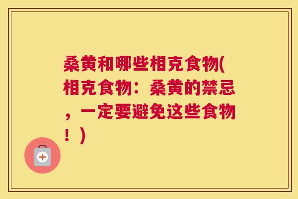 桑黄和哪些相克食物(相克食物：桑黄的禁忌，一定要避免这些食物！)