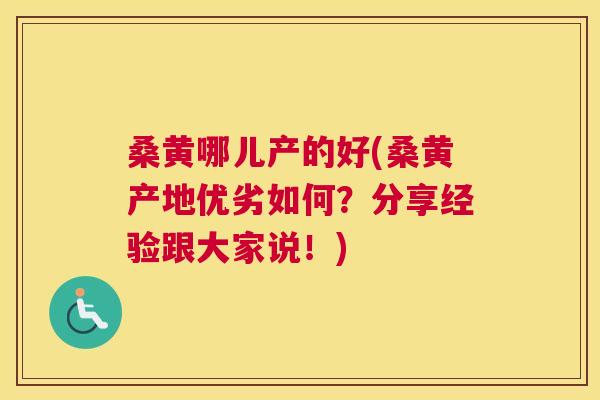 桑黄哪儿产的好(桑黄产地优劣如何？分享经验跟大家说！)