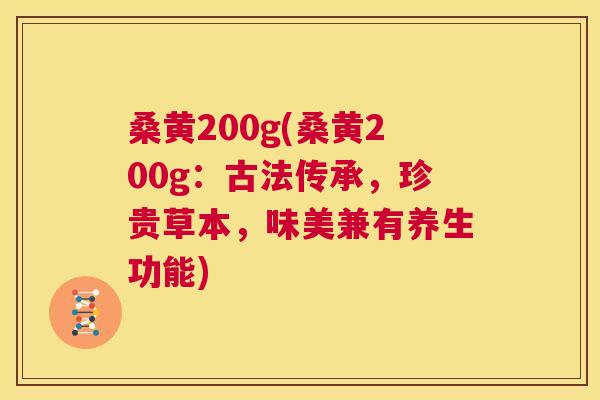 桑黄200g(桑黄200g：古法传承，珍贵草本，味美兼有养生功能)