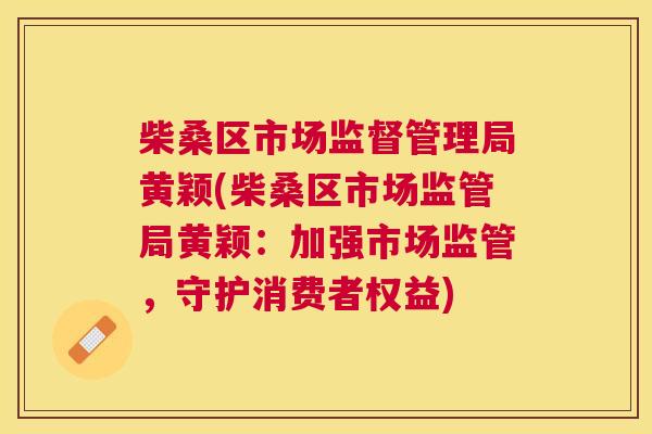 柴桑区市场监督管理局黄颖(柴桑区市场监管局黄颖：加强市场监管，守护消费者权益)