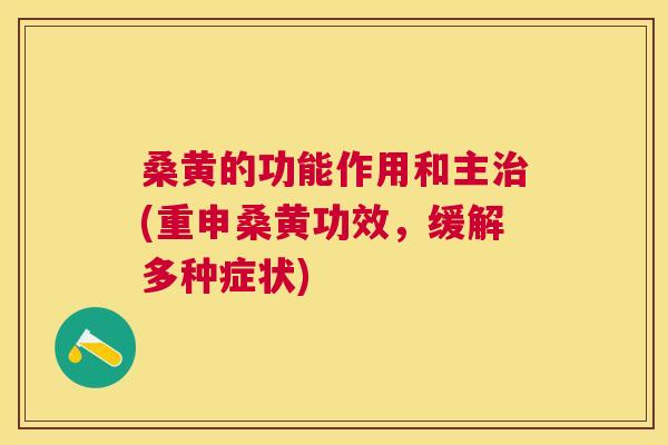 桑黄的功能作用和主(重申桑黄功效，缓解多种症状)