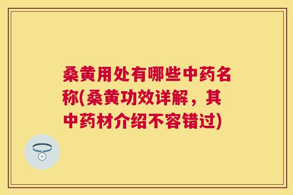 桑黄用处有哪些名称(桑黄功效详解，其材介绍不容错过)