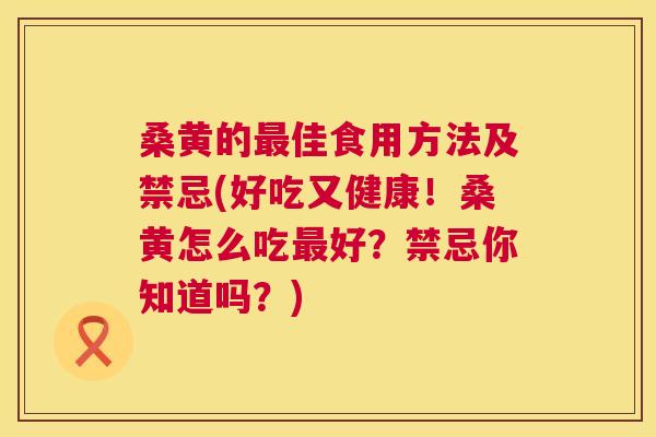 桑黄的佳食用方法及禁忌(好吃又健康！桑黄怎么吃好？禁忌你知道吗？)