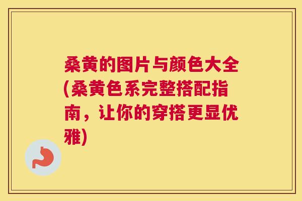 桑黄的图片与颜色大全(桑黄色系完整搭配指南，让你的穿搭更显优雅)