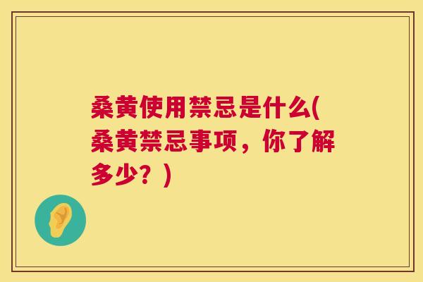 桑黄使用禁忌是什么(桑黄禁忌事项，你了解多少？)