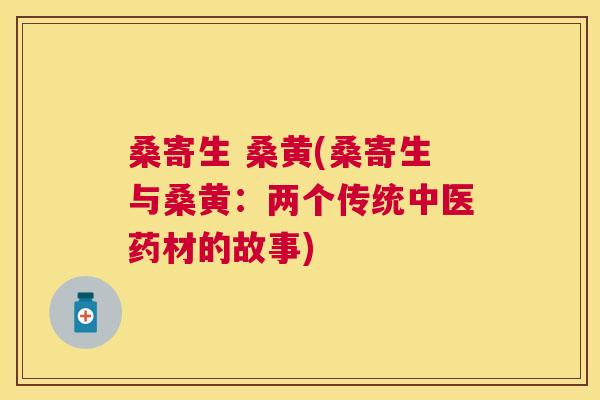 桑寄生 桑黄(桑寄生与桑黄：两个传统中医药材的故事)