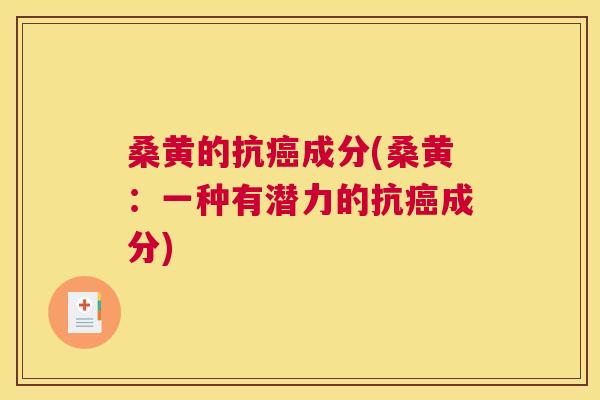 桑黄的抗成分(桑黄：一种有潜力的抗成分)