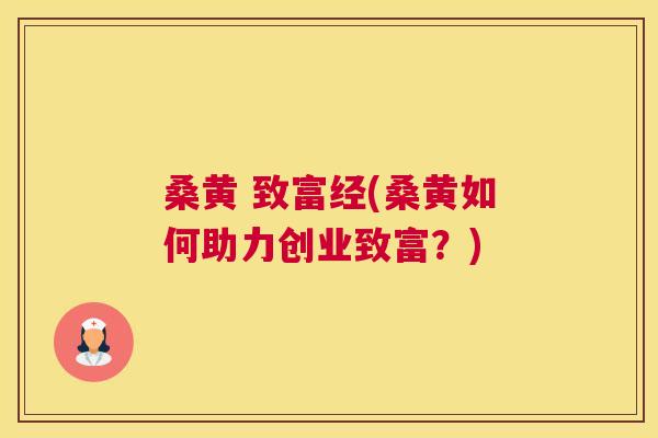 桑黄 致富经(桑黄如何助力创业致富？)