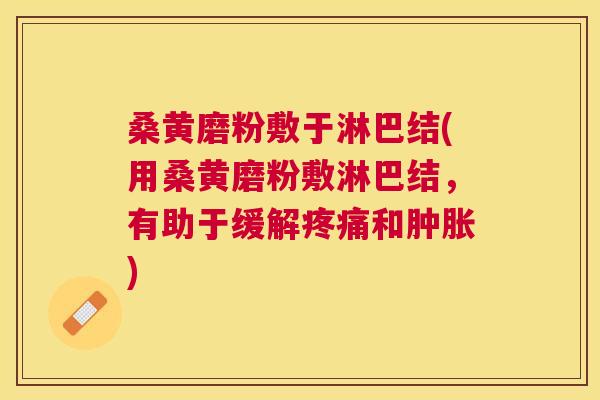 桑黄磨粉敷于淋巴结(用桑黄磨粉敷淋巴结,有助于缓解和) 桑黄磨粉敷于淋巴结(用桑黄磨粉敷淋巴结,有助于缓解和)