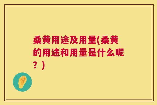 桑黄用途及用量(桑黄的用途和用量是什么呢？)