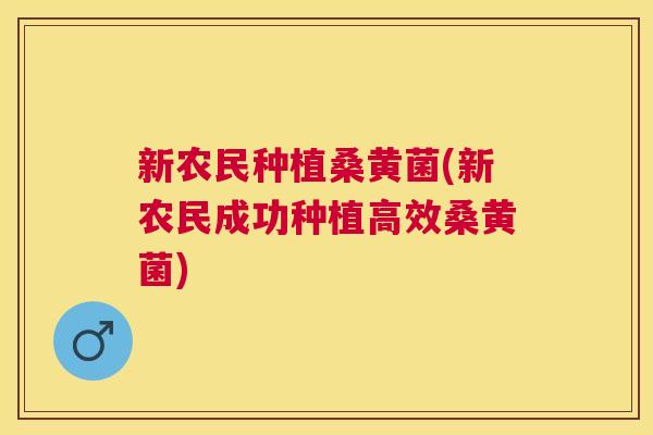 新农民种植桑黄菌(新农民成功种植高效桑黄菌)