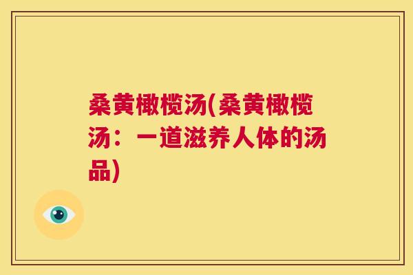 桑黄橄榄汤(桑黄橄榄汤：一道滋养人体的汤品)