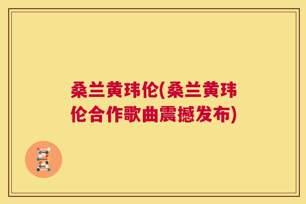 桑兰黄玮伦(桑兰黄玮伦合作歌曲震撼发布)
