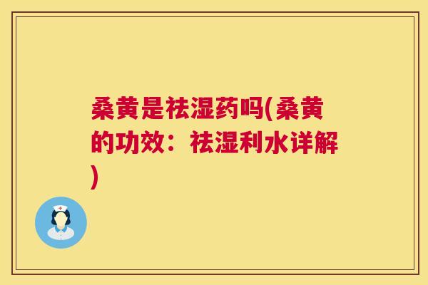 桑黄是祛湿药吗(桑黄的功效：祛湿利水详解)