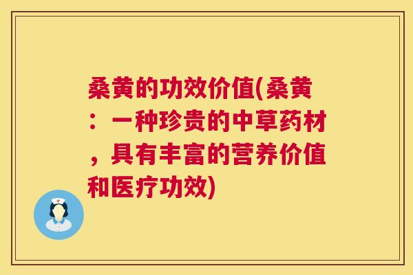 桑黄的功效价值(桑黄：一种珍贵的中草药材，具有丰富的营养价值和医疗功效)