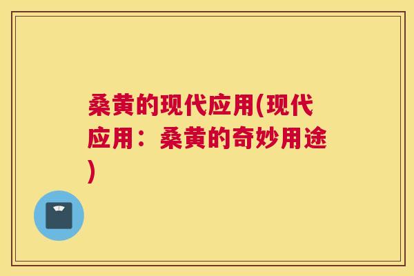 桑黄的现代应用(现代应用：桑黄的奇妙用途)