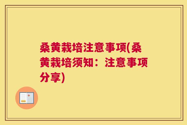 桑黄栽培注意事项(桑黄栽培须知：注意事项分享)