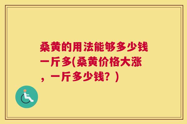 桑黄的用法能够多少钱一斤多(桑黄价格大涨，一斤多少钱？)
