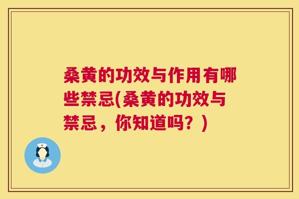 桑黄的功效与作用有哪些禁忌(桑黄的功效与禁忌，你知道吗？)