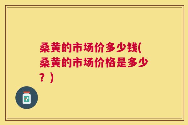 桑黄的市场价多少钱(桑黄的市场价格是多少？)