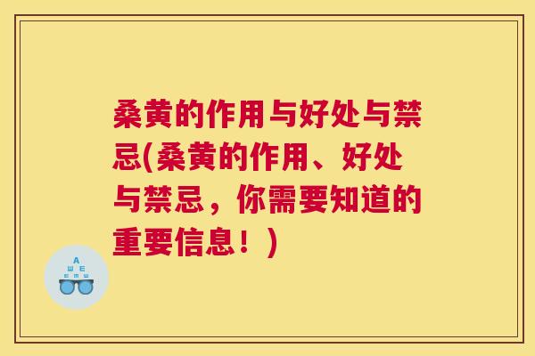 桑黄的作用与好处与禁忌(桑黄的作用、好处与禁忌，你需要知道的重要信息！)